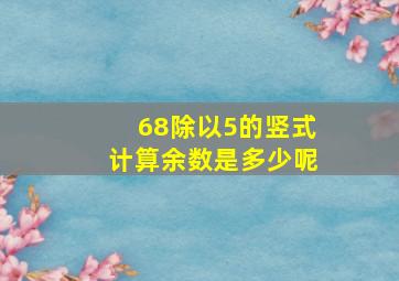 68除以5的竖式计算余数是多少呢