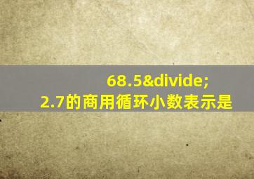 68.5÷2.7的商用循环小数表示是