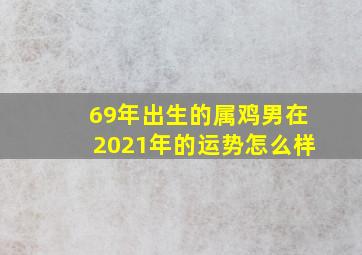 69年出生的属鸡男在2021年的运势怎么样