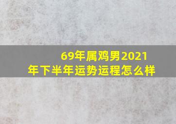 69年属鸡男2021年下半年运势运程怎么样