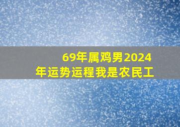 69年属鸡男2024年运势运程我是农民工