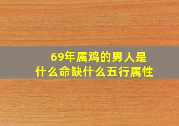 69年属鸡的男人是什么命缺什么五行属性