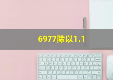 6977除以1.1