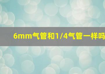 6mm气管和1/4气管一样吗