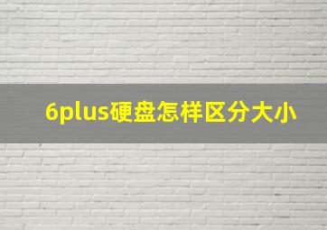 6plus硬盘怎样区分大小