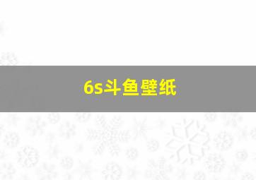 6s斗鱼壁纸