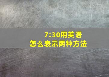 7:30用英语怎么表示两种方法