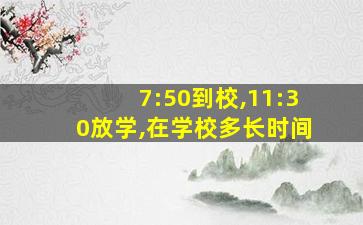 7:50到校,11:30放学,在学校多长时间