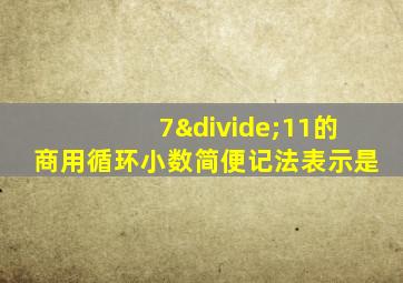 7÷11的商用循环小数简便记法表示是