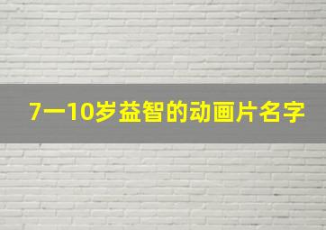 7一10岁益智的动画片名字