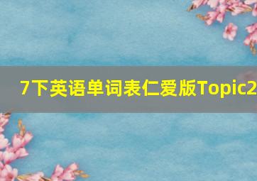 7下英语单词表仁爱版Topic2