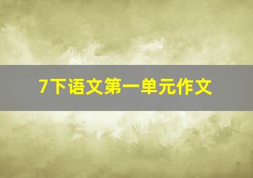 7下语文第一单元作文