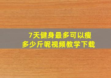 7天健身最多可以瘦多少斤呢视频教学下载