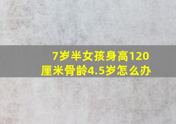 7岁半女孩身高120厘米骨龄4.5岁怎么办