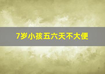 7岁小孩五六天不大便