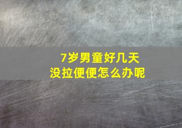 7岁男童好几天没拉便便怎么办呢