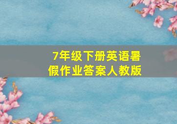 7年级下册英语暑假作业答案人教版