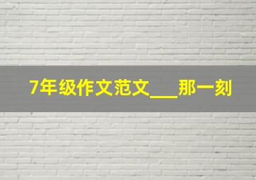 7年级作文范文___那一刻