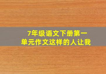 7年级语文下册第一单元作文这样的人让我