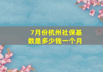 7月份杭州社保基数是多少钱一个月