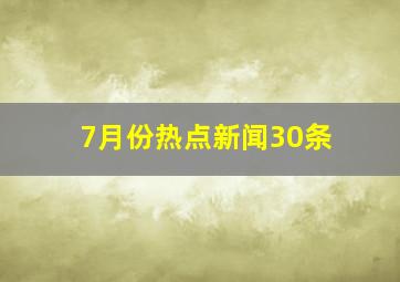 7月份热点新闻30条