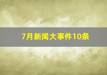 7月新闻大事件10条