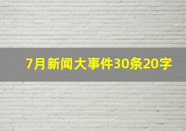 7月新闻大事件30条20字