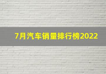 7月汽车销量排行榜2022