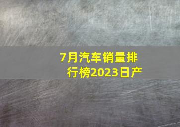 7月汽车销量排行榜2023日产