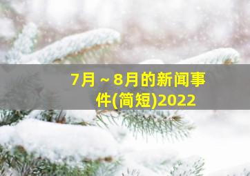 7月～8月的新闻事件(简短)2022