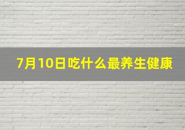 7月10日吃什么最养生健康