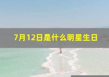 7月12日是什么明星生日