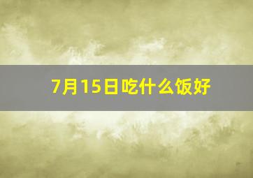 7月15日吃什么饭好