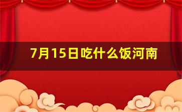 7月15日吃什么饭河南