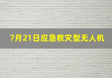 7月21日应急救灾型无人机