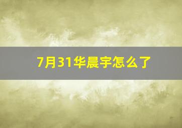 7月31华晨宇怎么了