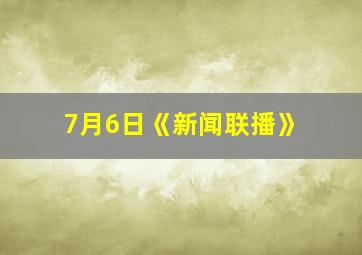 7月6日《新闻联播》