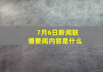 7月6日新闻联播要闻内容是什么