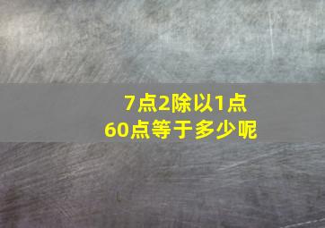 7点2除以1点60点等于多少呢