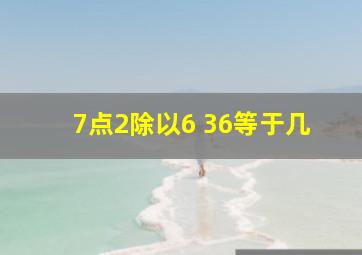 7点2除以6+36等于几