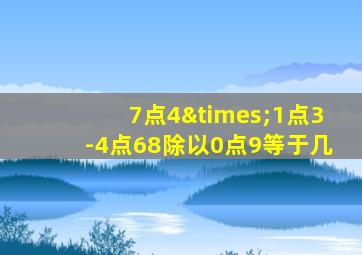 7点4×1点3-4点68除以0点9等于几