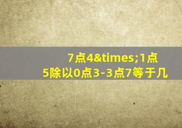 7点4×1点5除以0点3-3点7等于几