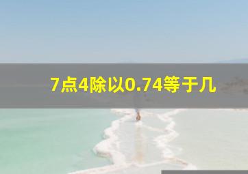 7点4除以0.74等于几