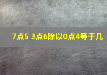 7点5+3点6除以0点4等于几