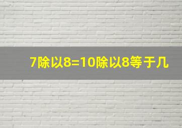 7除以8=10除以8等于几