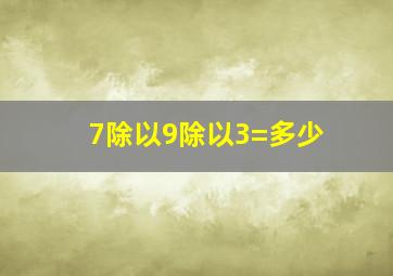 7除以9除以3=多少