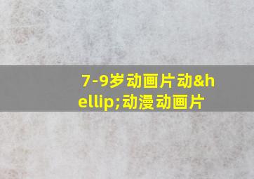 7-9岁动画片动…动漫动画片