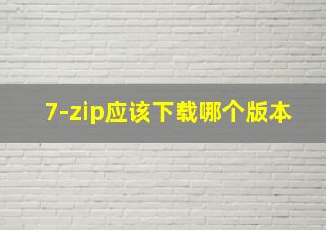 7-zip应该下载哪个版本