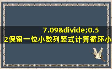 7.09÷0.52保留一位小数列竖式计算循环小数