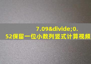 7.09÷0.52保留一位小数列竖式计算视频